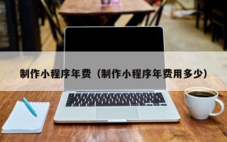 河北制作小程序年费（制作小程序年费用多少）