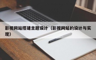 河北影视网站搭建主题设计（影视网站的设计与实现）