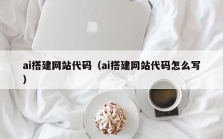 河北ai搭建网站代码（ai搭建网站代码怎么写）