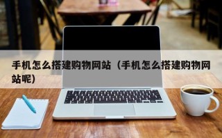 河北手机怎么搭建购物网站（手机怎么搭建购物网站呢）