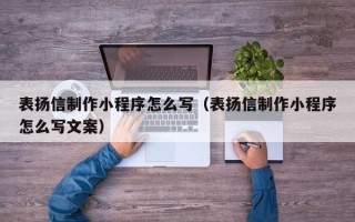 河北表扬信制作小程序怎么写（表扬信制作小程序怎么写文案）