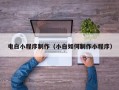 河北电白小程序制作（小白如何制作小程序）