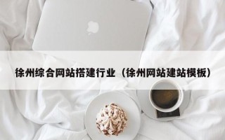 河北徐州综合网站搭建行业（徐州网站建站模板）