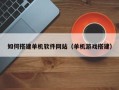 河北如何搭建单机软件网站（单机游戏搭建）