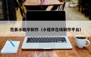 河北范县小程序制作（小程序在线制作平台）