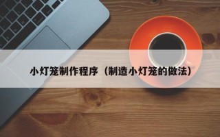 河北小灯笼制作程序（制造小灯笼的做法）