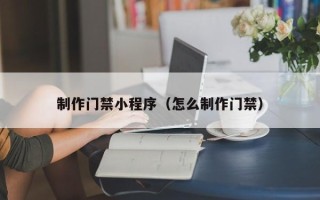 河北制作门禁小程序（怎么制作门禁）