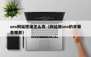 河北seo网站搭建怎么弄（网站做seo的步骤有哪些）
